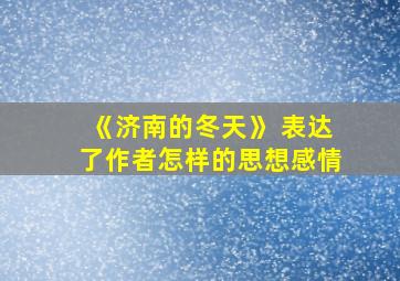 《济南的冬天》 表达了作者怎样的思想感情